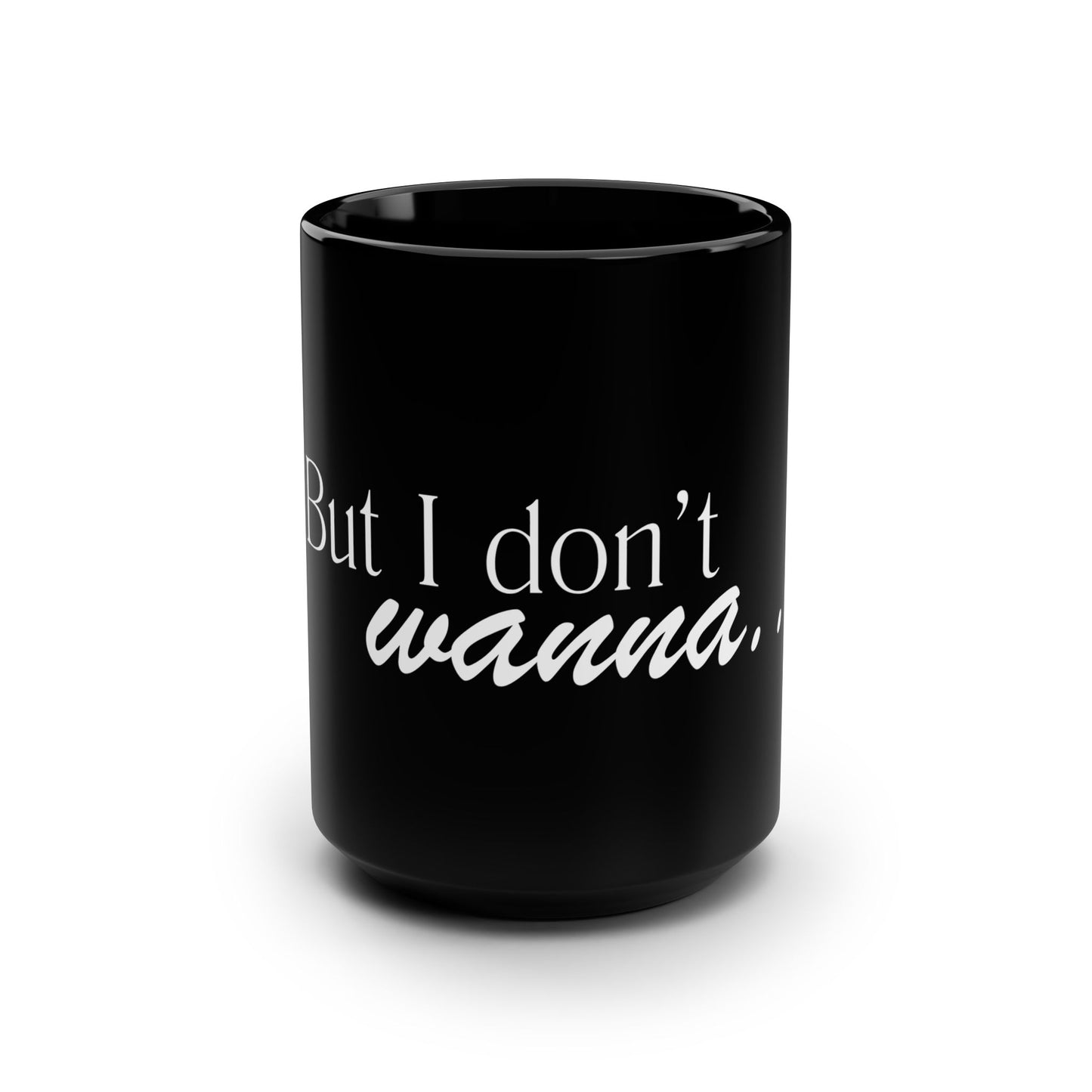 But I Don't Wanna 15oz Black Mug - Funny Relatable Coffee Cup
