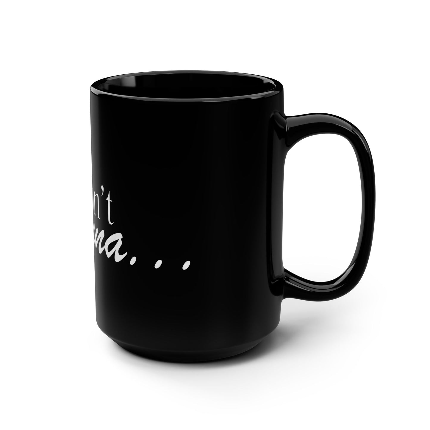 But I Don't Wanna 15oz Black Mug - Funny Relatable Coffee Cup